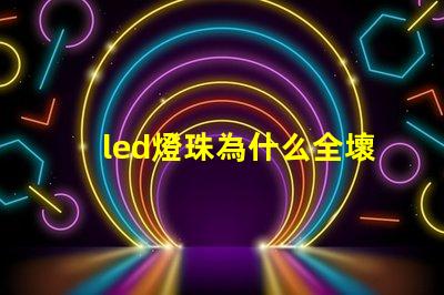 led燈珠為什么全壞 led燈珠壞了一顆怎么修